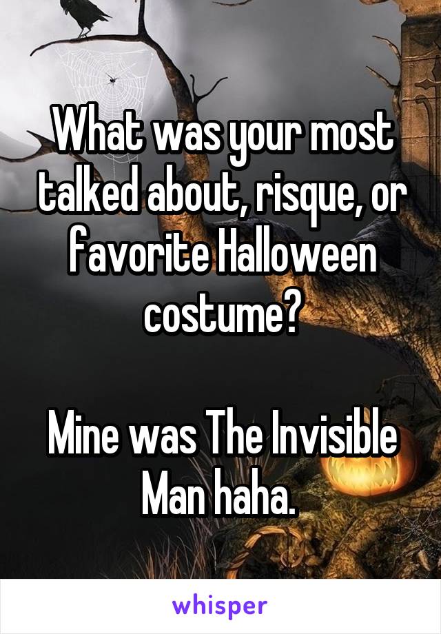 What was your most talked about, risque, or favorite Halloween costume?

Mine was The Invisible Man haha. 
