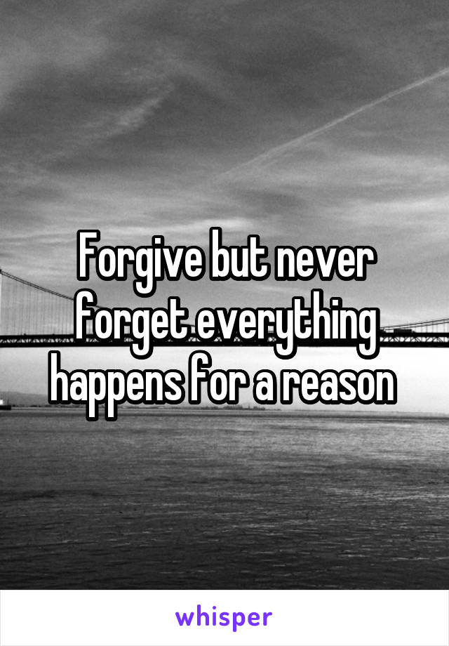 Forgive but never forget everything happens for a reason 