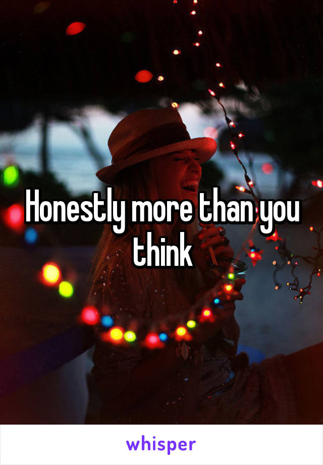 Honestly more than you think