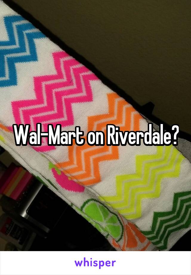 Wal-Mart on Riverdale?