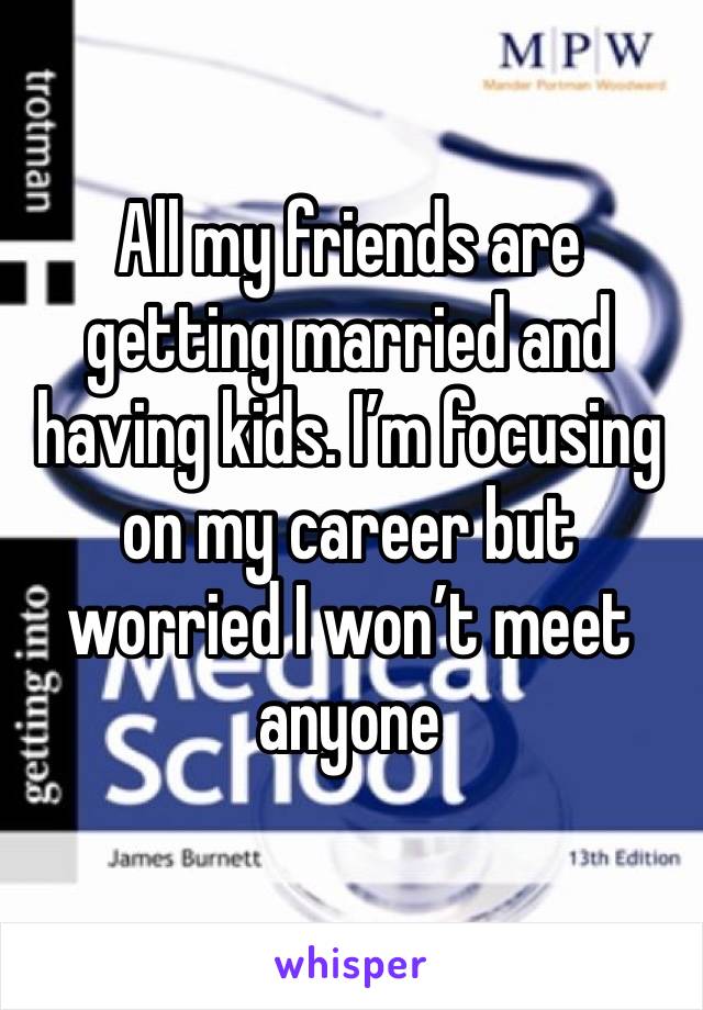 All my friends are getting married and having kids. I’m focusing on my career but worried I won’t meet anyone 