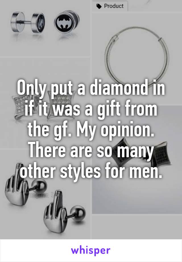 Only put a diamond in if it was a gift from the gf. My opinion. There are so many other styles for men.