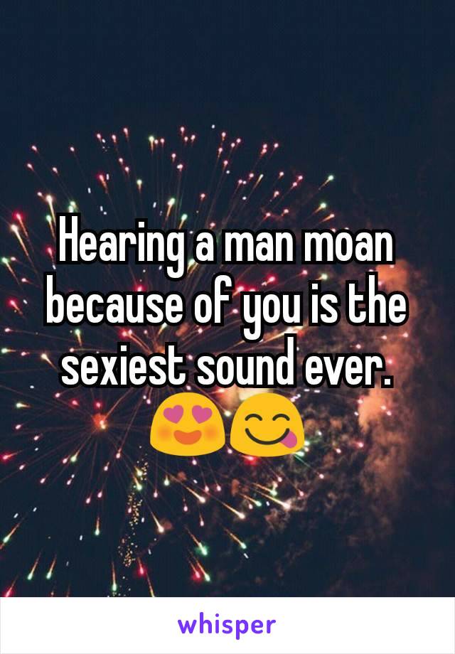 Hearing a man moan because of you is the sexiest sound ever. 😍😋