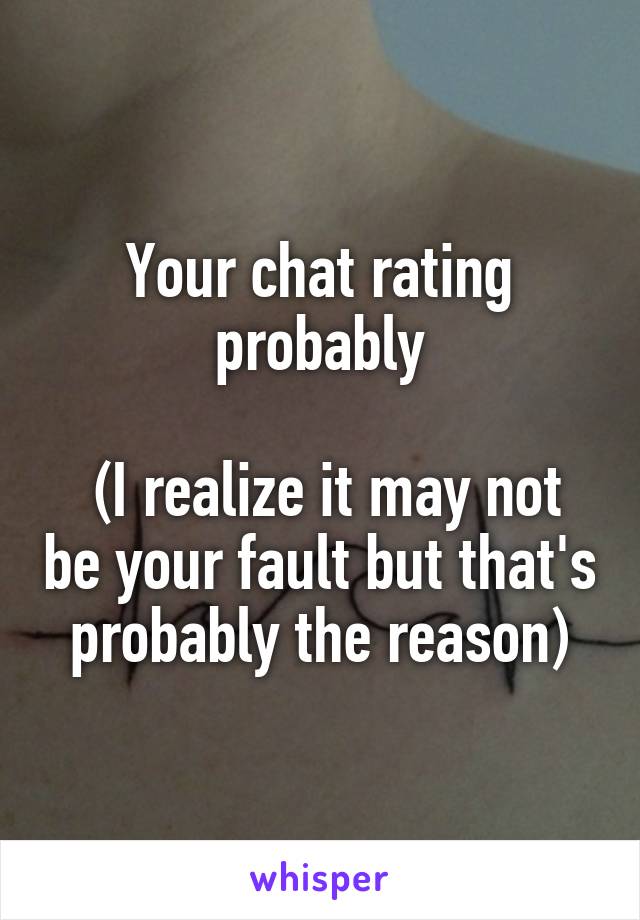 Your chat rating probably

 (I realize it may not be your fault but that's probably the reason)
