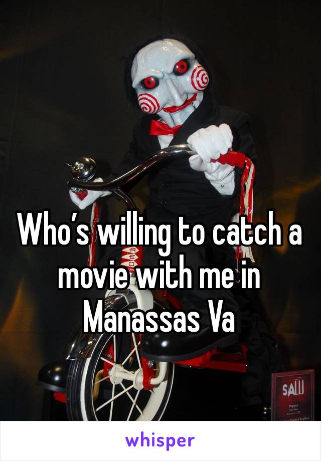Who’s willing to catch a movie with me in Manassas Va 
