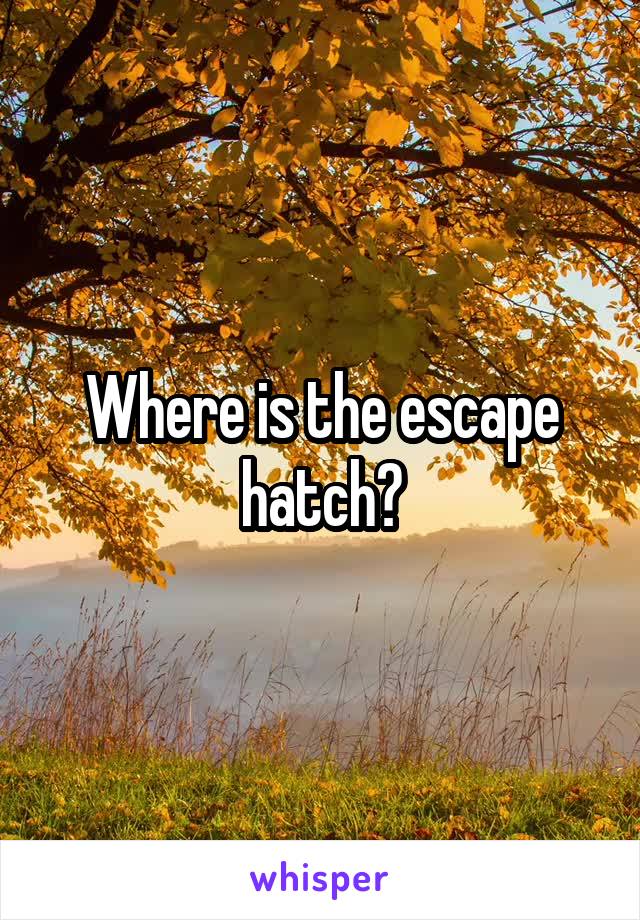 Where is the escape hatch?