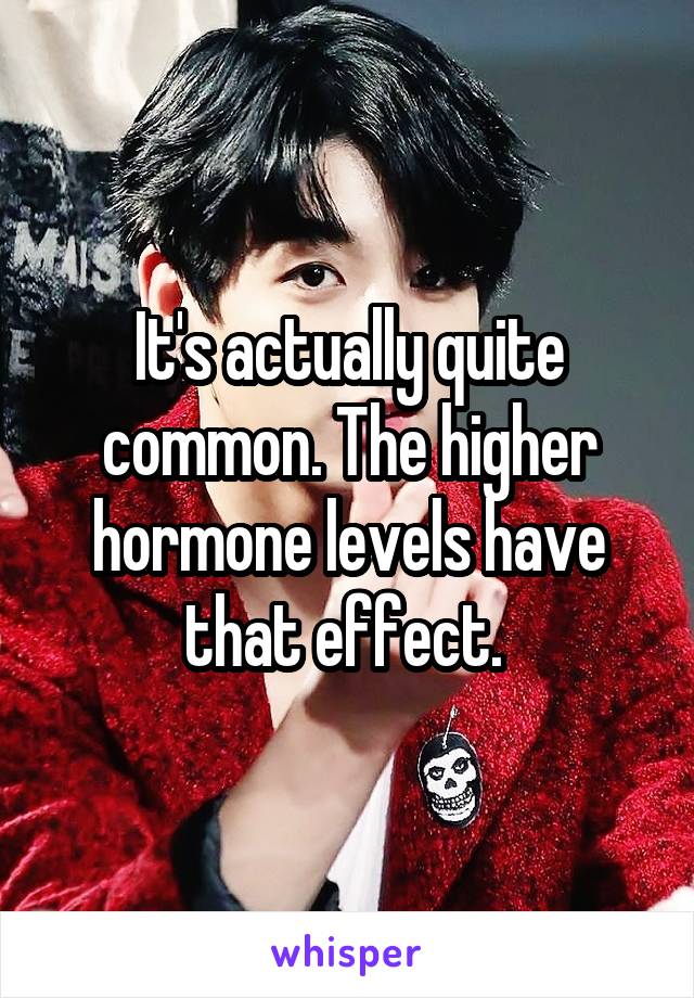 It's actually quite common. The higher hormone levels have that effect. 