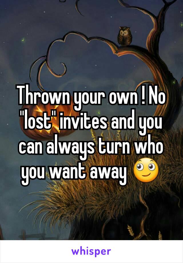 Thrown your own ! No "lost" invites and you can always turn who you want away 🙄