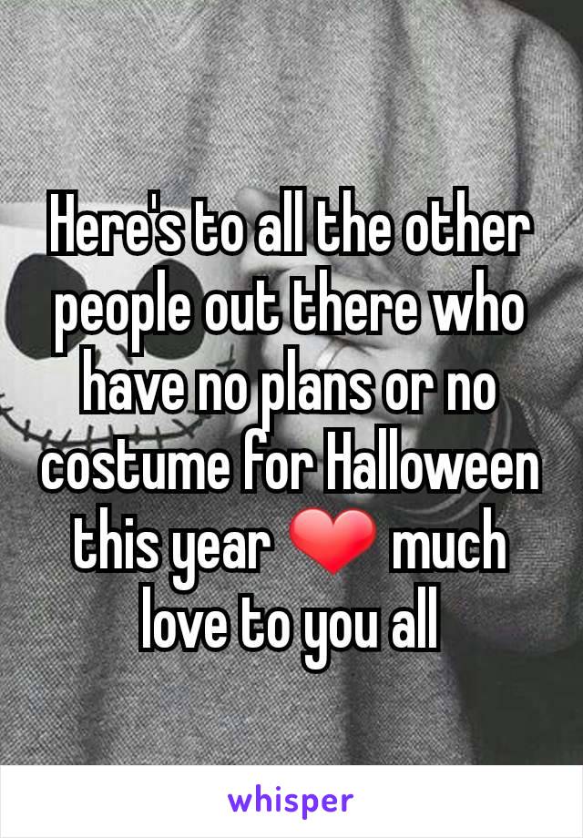 Here's to all the other people out there who have no plans or no costume for Halloween this year ❤ much love to you all