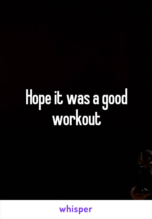 Hope it was a good workout