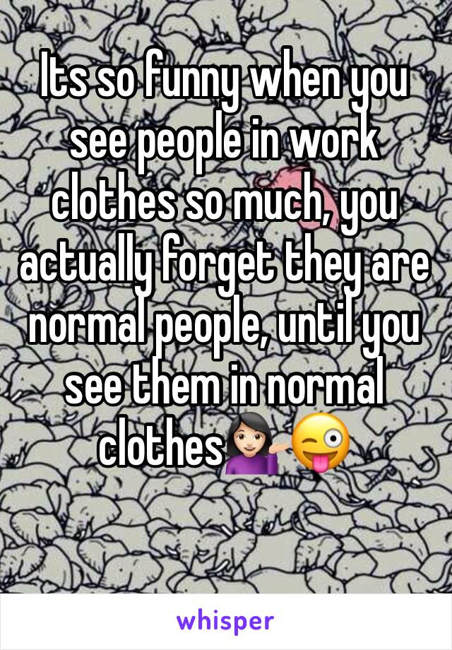 Its so funny when you see people in work clothes so much, you actually forget they are normal people, until you see them in normal clothes💁🏻😜