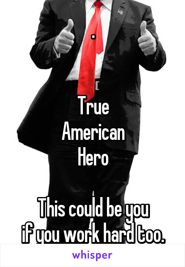 .


True
American
Hero

This could be you
if you work hard too.