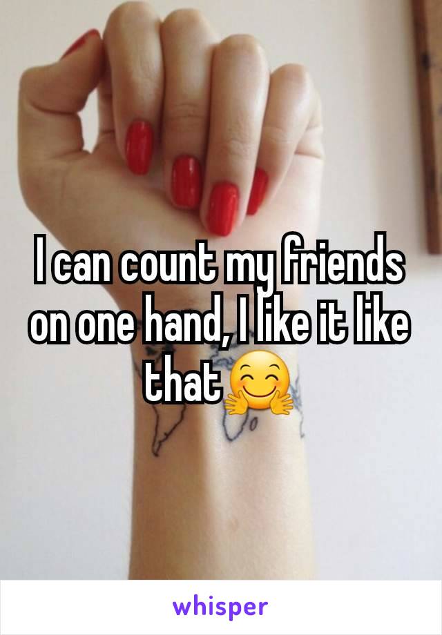 I can count my friends on one hand, I like it like thatðŸ¤—