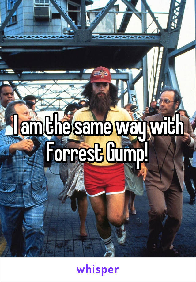 I am the same way with Forrest Gump! 
