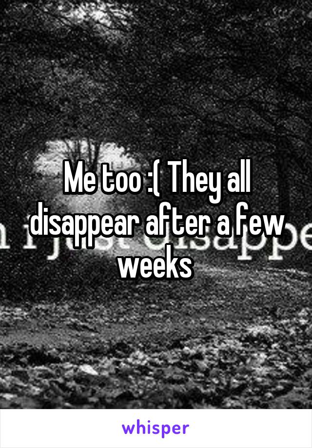 Me too :( They all disappear after a few weeks 
