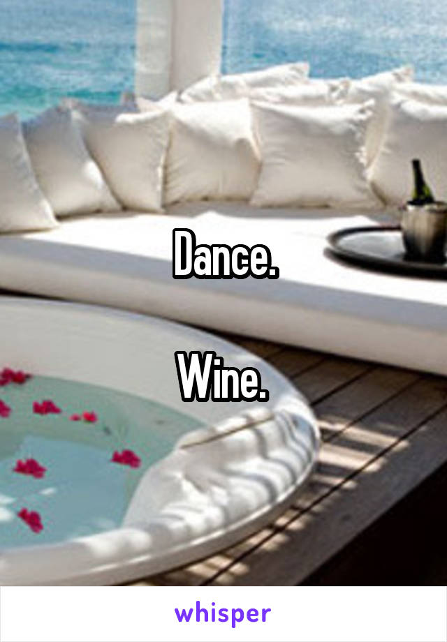 Dance.

Wine. 