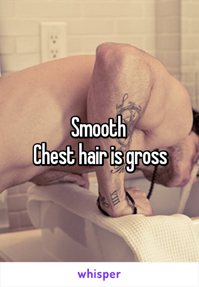 Smooth 
Chest hair is gross