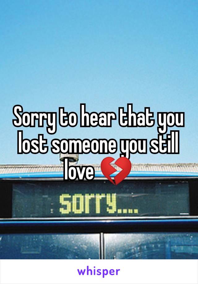 Sorry to hear that you lost someone you still love 💔
