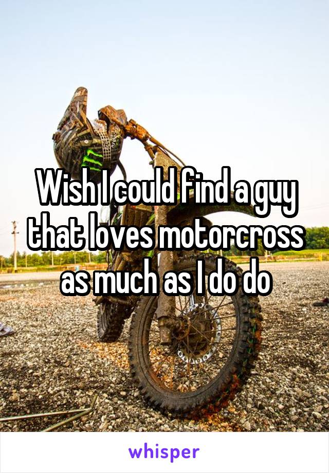 Wish I could find a guy that loves motorcross as much as I do do