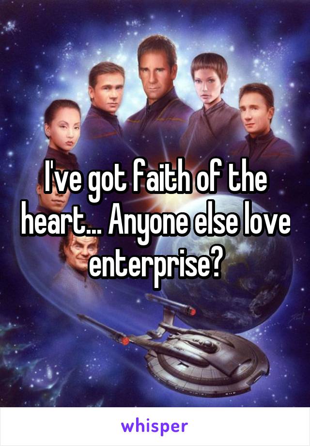 I've got faith of the heart... Anyone else love enterprise?