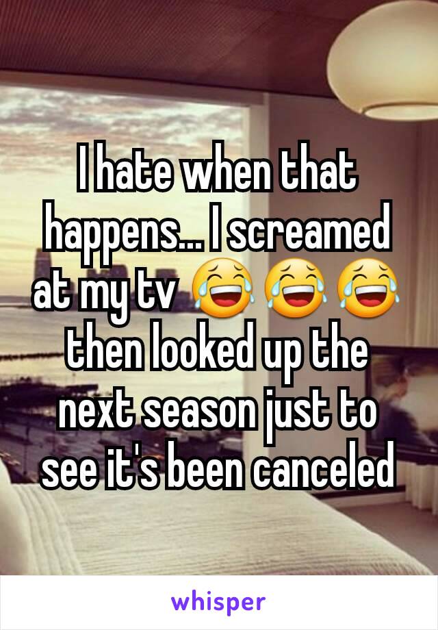 I hate when that happens... I screamed at my tv 😂😂😂 then looked up the next season just to see it's been canceled