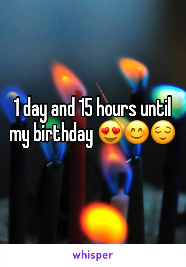 1 day and 15 hours until my birthday 😍😊😌
