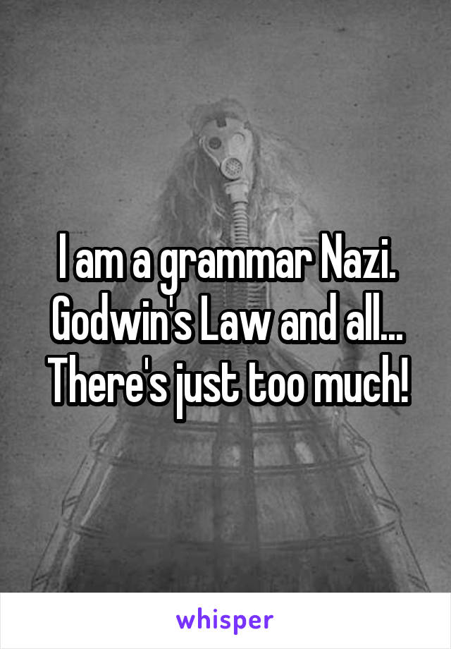 I am a grammar Nazi. Godwin's Law and all...
There's just too much!