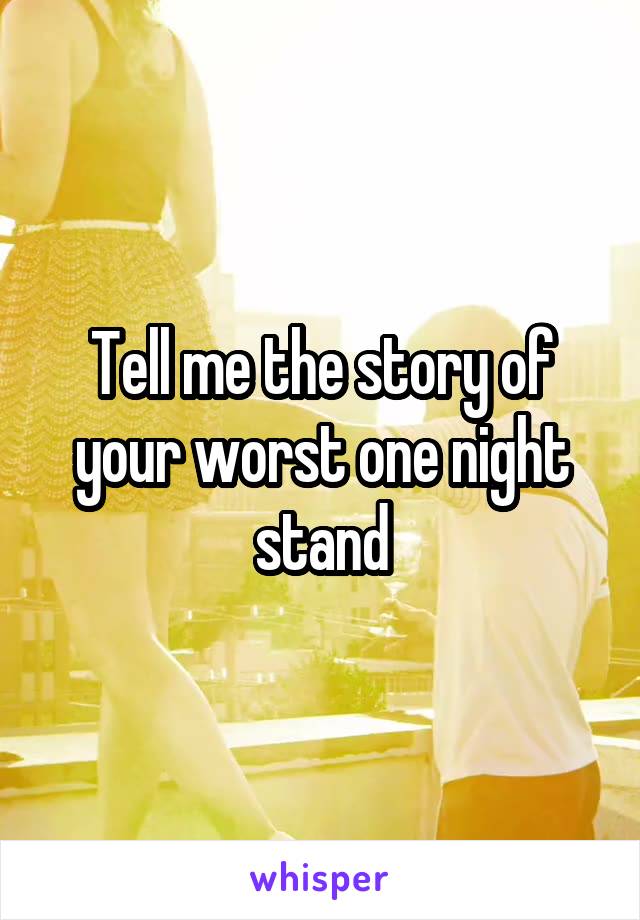 Tell me the story of your worst one night stand