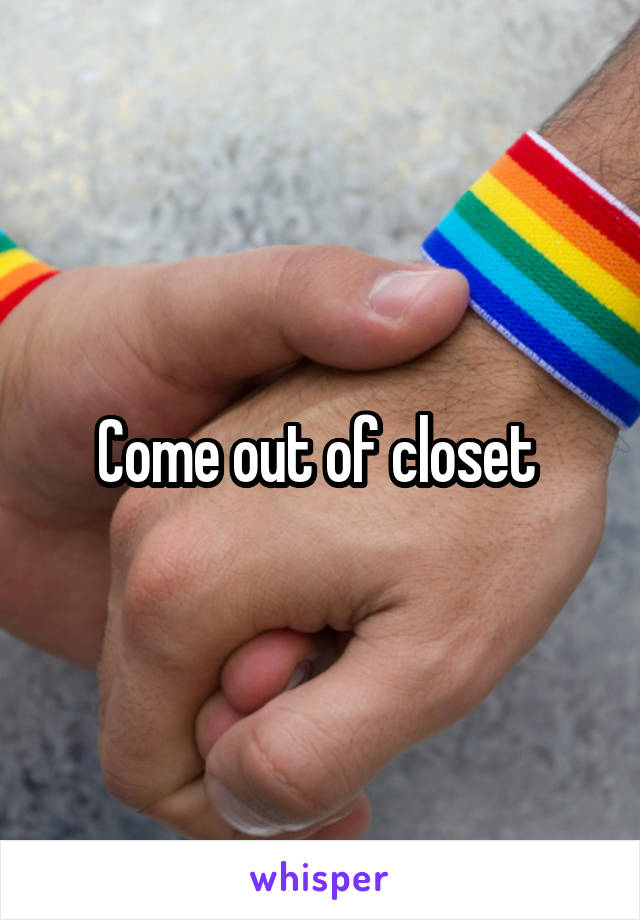 Come out of closet 