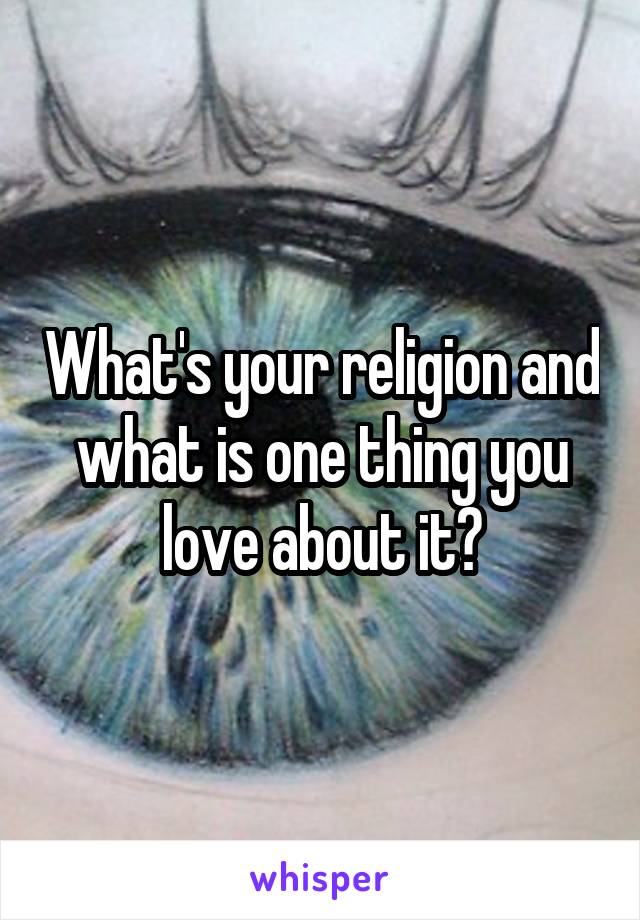 What's your religion and what is one thing you love about it?