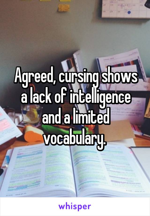 Agreed, cursing shows a lack of intelligence and a limited vocabulary. 