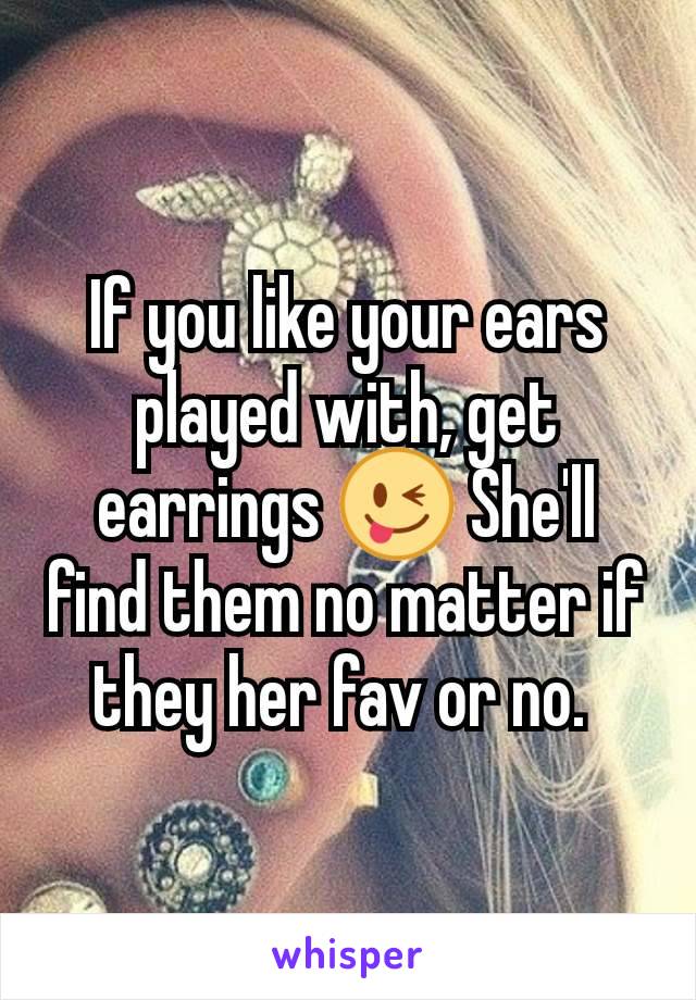 If you like your ears played with, get earrings 😜 She'll find them no matter if they her fav or no. 