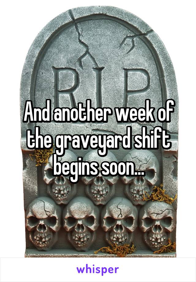 And another week of the graveyard shift begins soon...