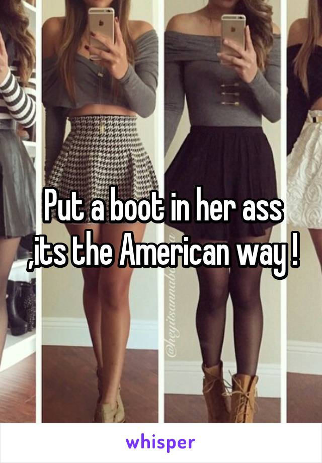 Put a boot in her ass ,its the American way !
