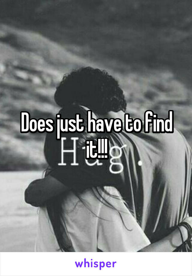 Does just have to find it!!!