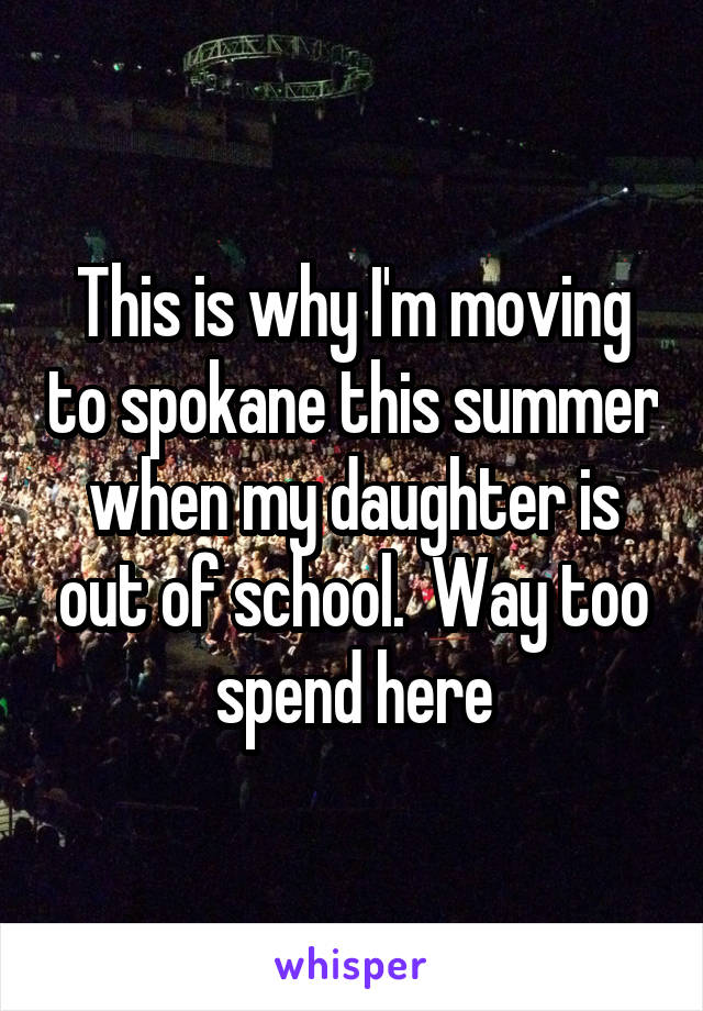 This is why I'm moving to spokane this summer when my daughter is out of school.  Way too spend here