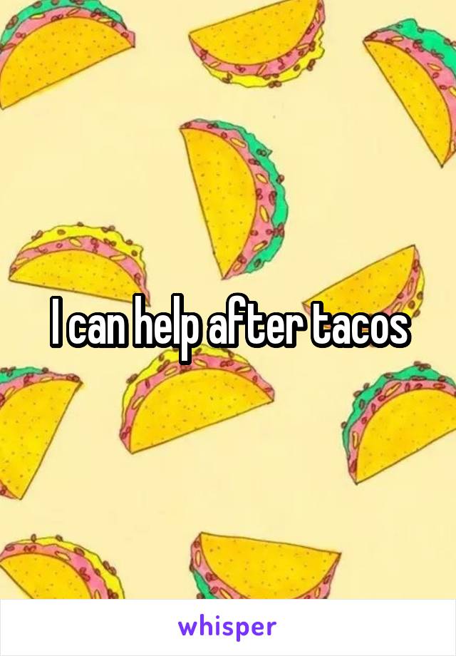 I can help after tacos