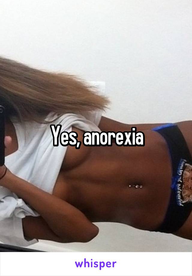 Yes, anorexia