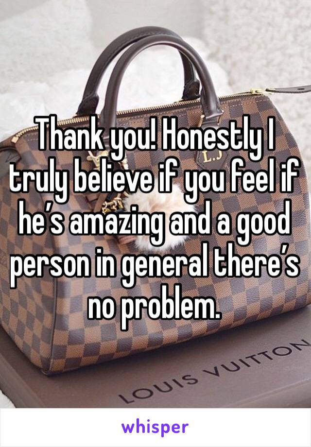 Thank you! Honestly I truly believe if you feel if he’s amazing and a good person in general there’s no problem.
