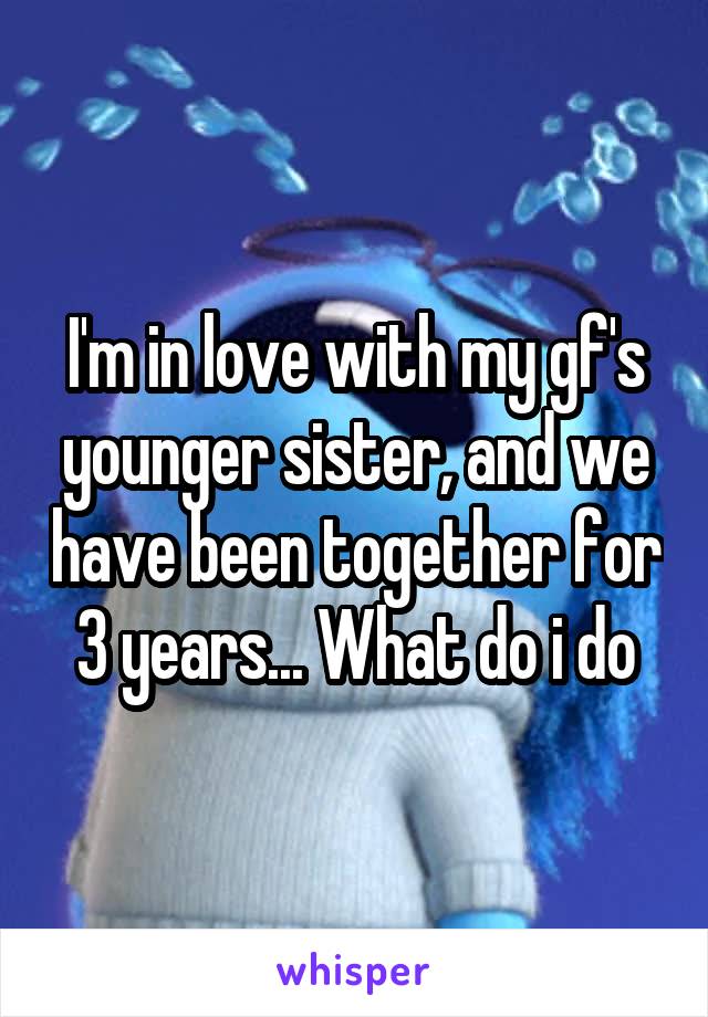 I'm in love with my gf's younger sister, and we have been together for 3 years... What do i do