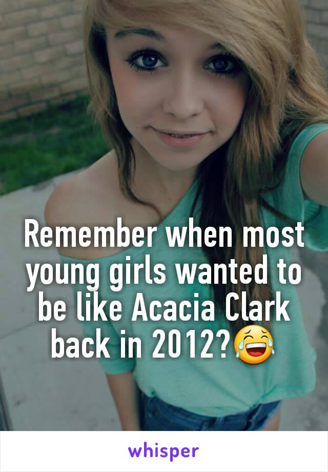 Remember when most  young girls wanted to be like Acacia Clark back in 2012?😂
