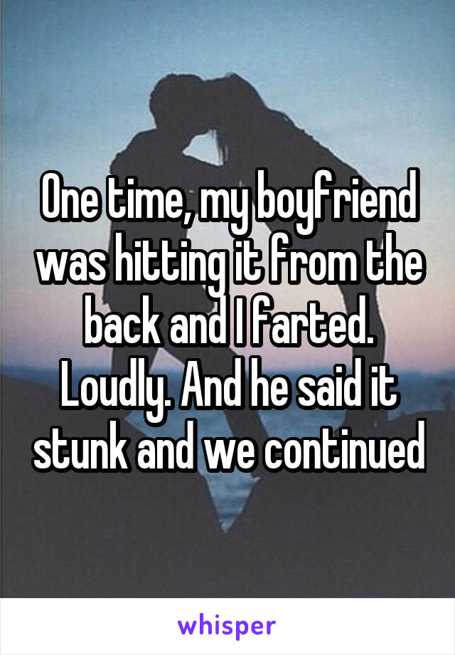 One time, my boyfriend was hitting it from the back and I farted. Loudly. And he said it stunk and we continued