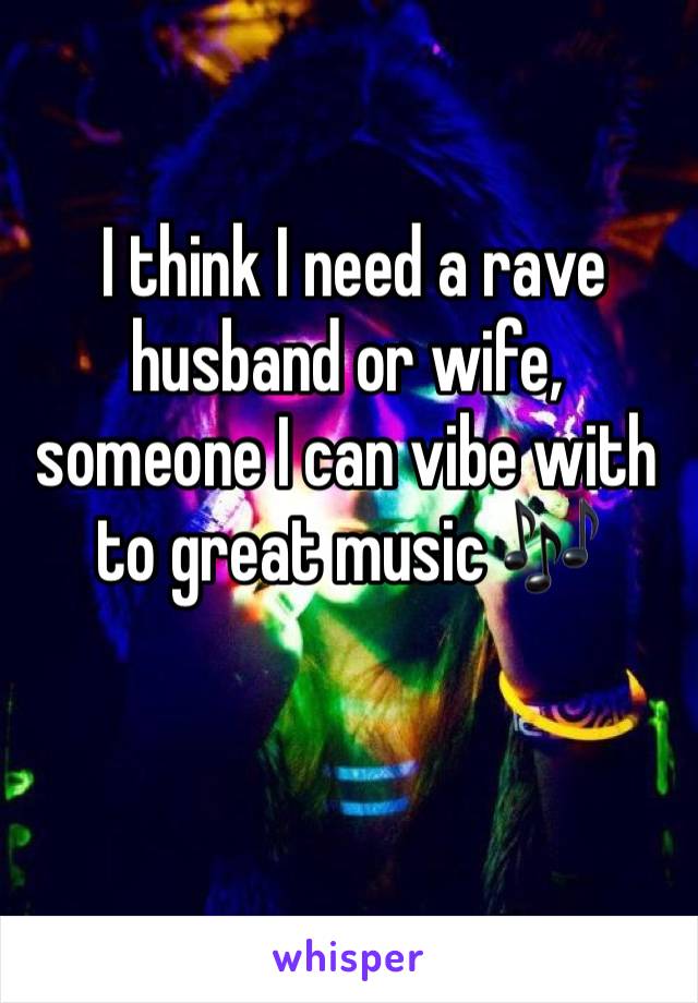  I think I need a rave husband or wife, someone I can vibe with to great music 🎶 