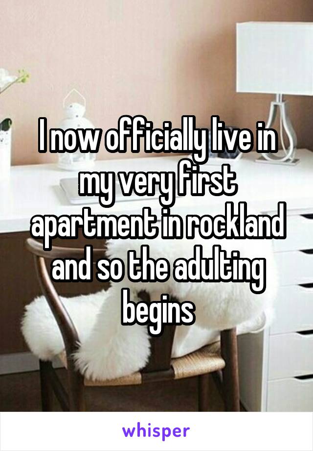 I now officially live in my very first apartment in rockland and so the adulting begins