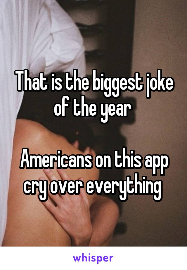 That is the biggest joke of the year 

Americans on this app cry over everything 