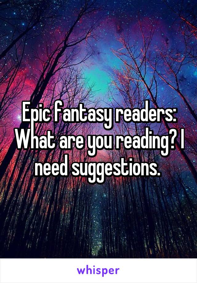 Epic fantasy readers: What are you reading? I need suggestions. 