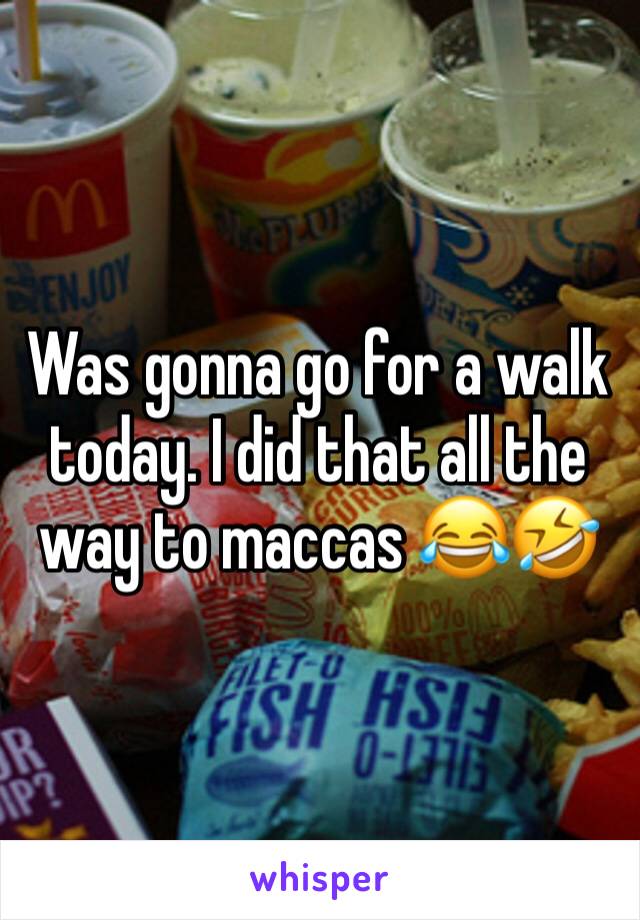 Was gonna go for a walk today. I did that all the way to maccas 😂🤣