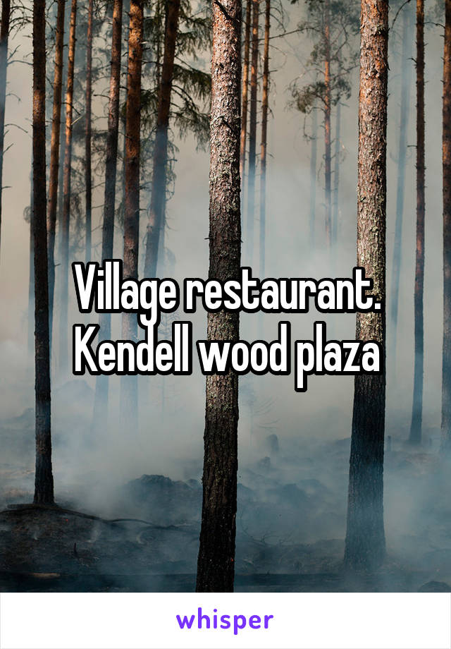 Village restaurant. Kendell wood plaza
