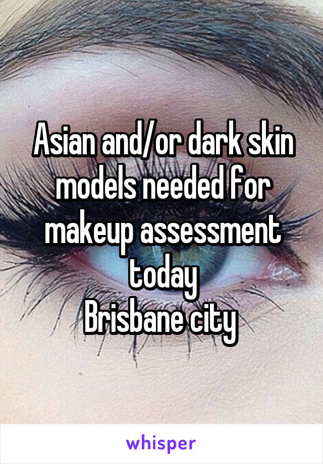 Asian and/or dark skin models needed for makeup assessment today
Brisbane city 