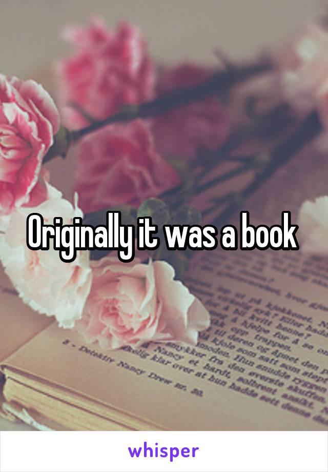 Originally it was a book 
